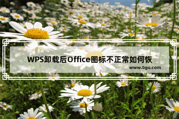 WPS卸载后Office图标不正常如何恢复？