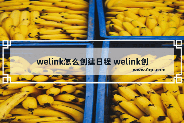 welink怎么创建日程 welink创建日程的方法