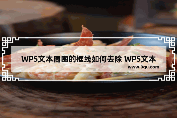 WPS文本周围的框线如何去除 WPS文本周围的框线去除操作教学