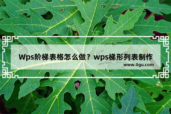 Wps阶梯表格怎么做？wps梯形列表制作教程