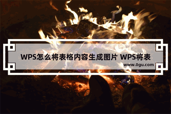 WPS怎么将表格内容生成图片 WPS将表格内容生成图片操作方法分享