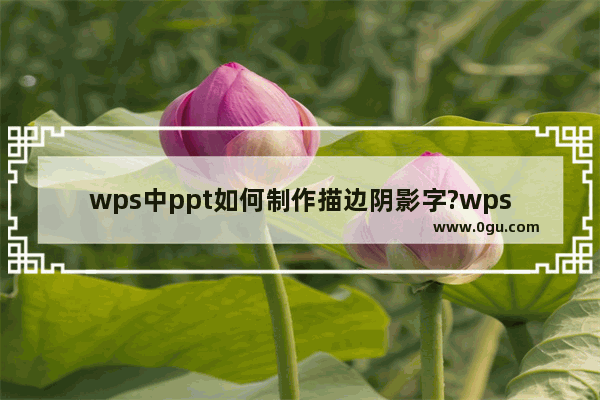 wps中ppt如何制作描边阴影字?wps中ppt制作描边阴影字教程介绍