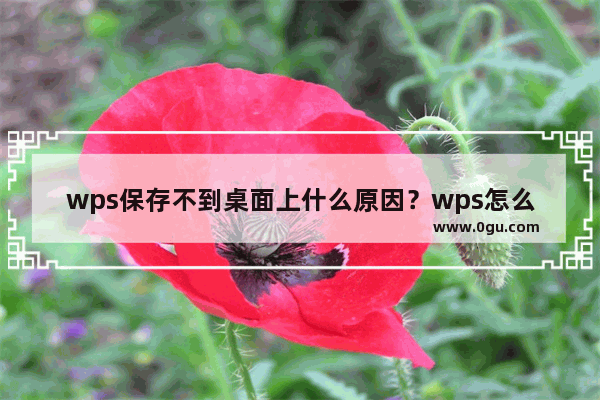 wps保存不到桌面上什么原因？wps怎么将文件保存到桌面方法