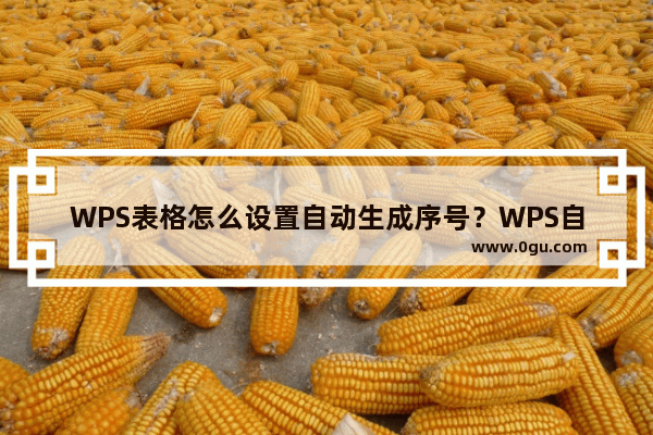 WPS表格怎么设置自动生成序号？WPS自动生成序号操作方法