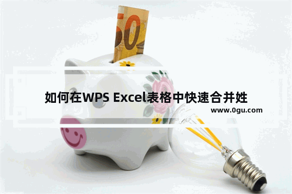 如何在WPS Excel表格中快速合并姓名 WPS Excel中快速合并姓名的方法