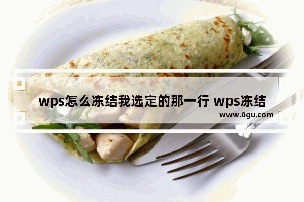 wps怎么冻结我选定的那一行 wps冻结指定的行和列教程