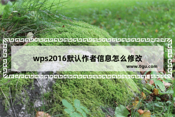 wps2016默认作者信息怎么修改