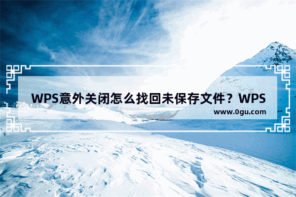 WPS意外关闭怎么找回未保存文件？WPS找回未保存文件教程