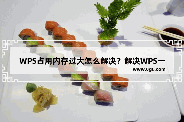 WPS占用内存过大怎么解决？解决WPS一运行CPU占用率近满问题