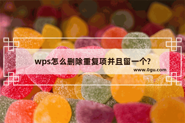 wps怎么删除重复项并且留一个?