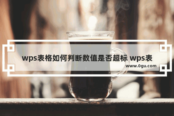 wps表格如何判断数值是否超标 wps表格批量判断数值是否超标的教程