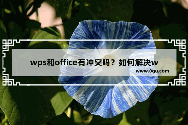 wps和office有冲突吗？如何解决wps与office不兼容？