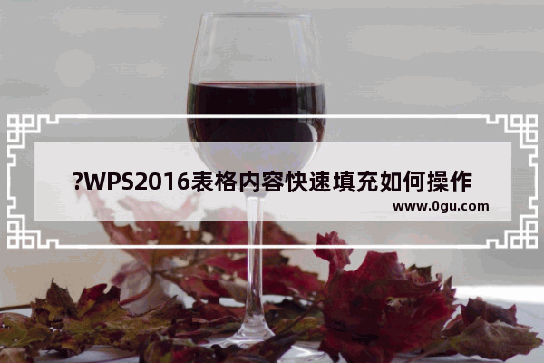 ?WPS2016表格内容快速填充如何操作 WPS2016表格内