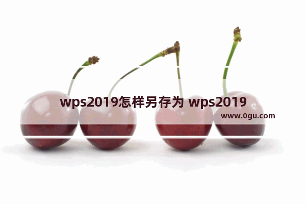 wps2019怎样另存为 wps2019另存为的操作方法