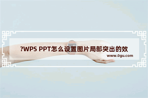 ?WPS PPT怎么设置图片局部突出的效果 WPS演示文稿让图片局部突出显示的方法教程