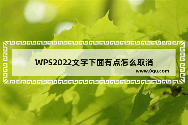 WPS2022文字下面有点怎么取消