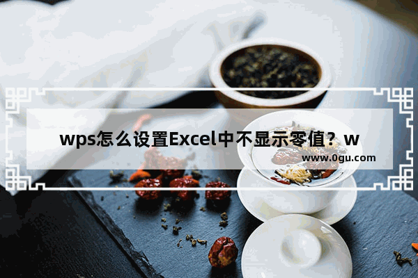 wps怎么设置Excel中不显示零值？wps设置Excel中不显示零值的方法