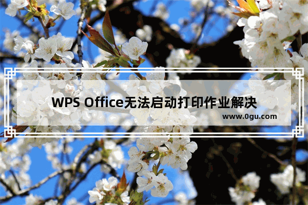 WPS Office无法启动打印作业解决办法