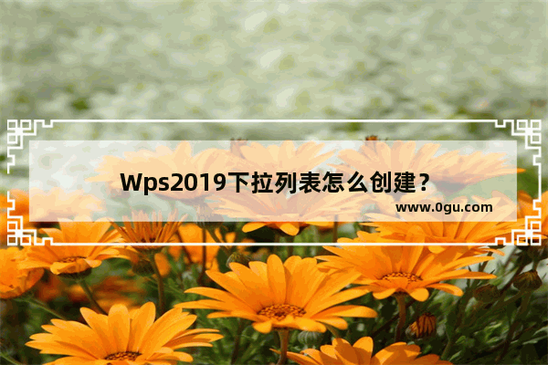 Wps2019下拉列表怎么创建？