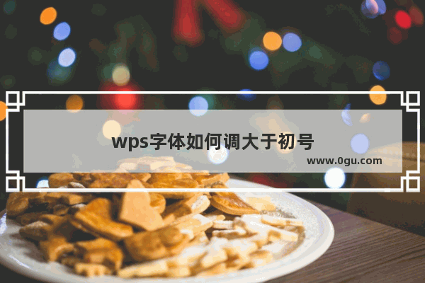 wps字体如何调大于初号