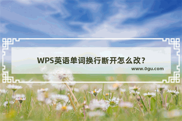 WPS英语单词换行断开怎么改？