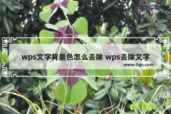 wps文字背景色怎么去除 wps去除文字底色教程