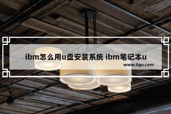 ibm怎么用u盘安装系统 ibm笔记本u盘安装系统