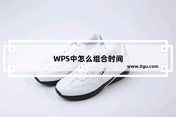 WPS中怎么组合时间