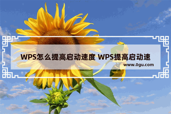 WPS怎么提高启动速度 WPS提高启动速度教程