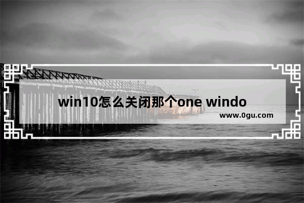 win10怎么关闭那个one windows10怎么关掉