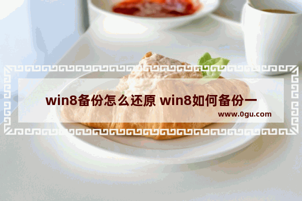 win8备份怎么还原 win8如何备份一键还原