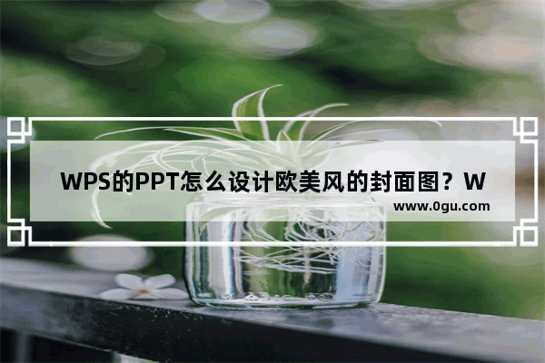 WPS的PPT怎么设计欧美风的封面图？WPS封面的设计方法