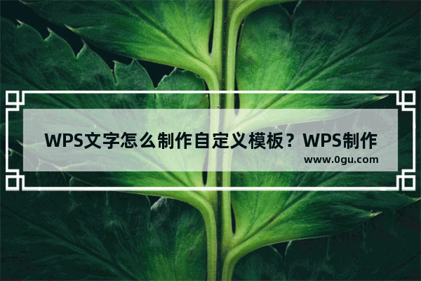 WPS文字怎么制作自定义模板？WPS制作自定义模板的方法