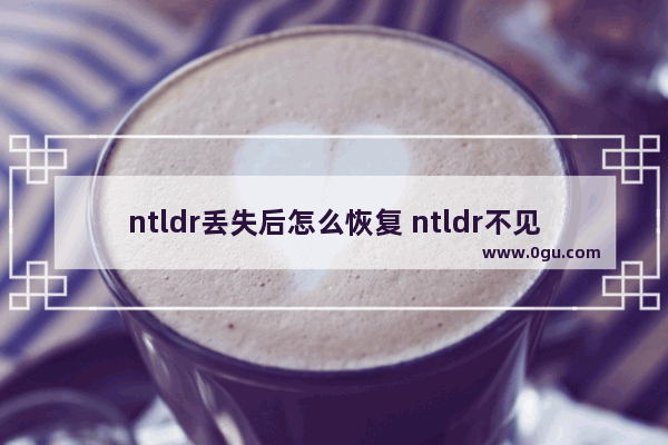 ntldr丢失后怎么恢复 ntldr不见了开不了机怎么办