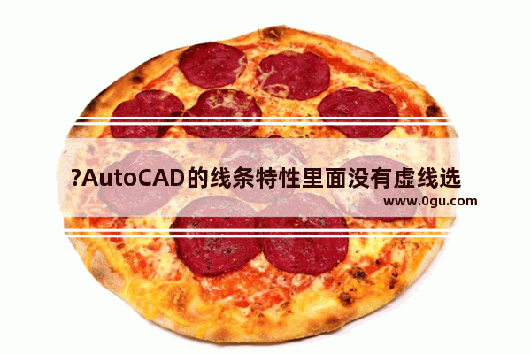 ?AutoCAD的线条特性里面没有虚线选项怎么办 CAD中解决特性面板中线型没有虚线选项的方法教程