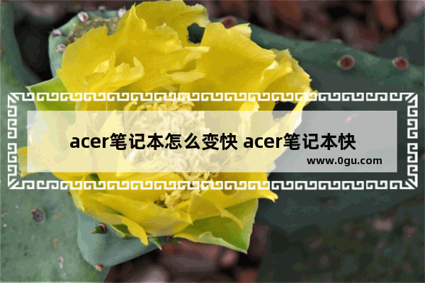 acer笔记本怎么变快 acer笔记本快捷键