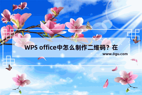 WPS office中怎么制作二维码？在WPS office中生成二维码的方法