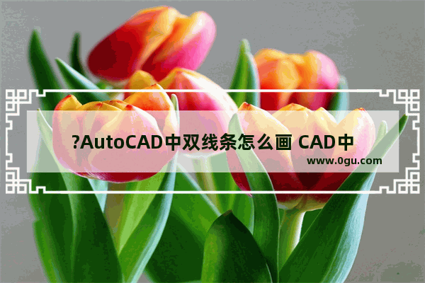 ?AutoCAD中双线条怎么画 CAD中绘制双线条的方法教程