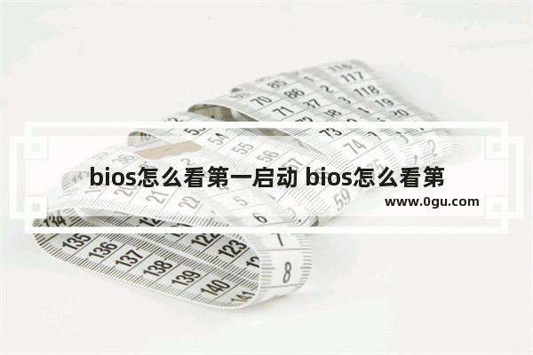 bios怎么看第一启动 bios怎么看第一启动项