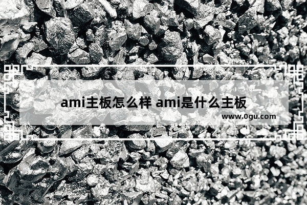 ami主板怎么样 ami是什么主板