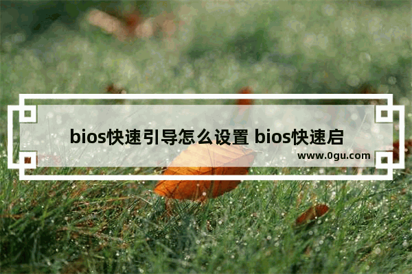 bios快速引导怎么设置 bios快速启动在哪里设置