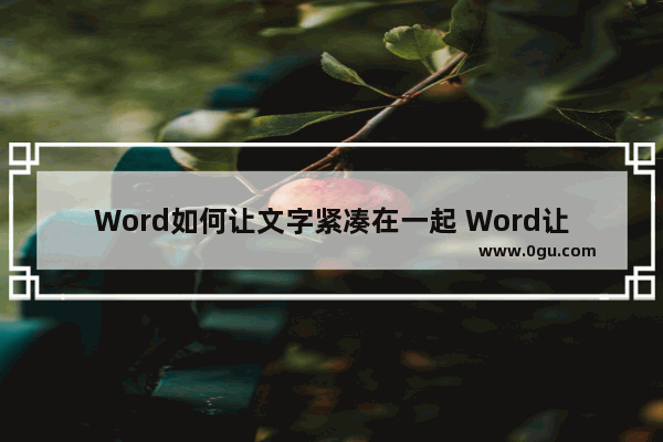 Word如何让文字紧凑在一起 Word让文字紧凑在一起的方法