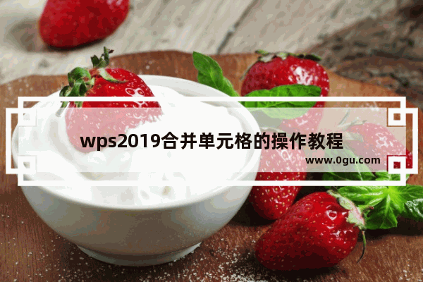 wps2019合并单元格的操作教程