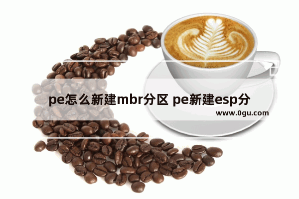 pe怎么新建mbr分区 pe新建esp分区