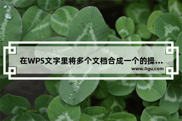 在WPS文字里将多个文档合成一个的操作流程