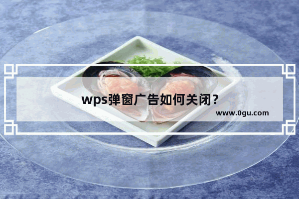 wps弹窗广告如何关闭？