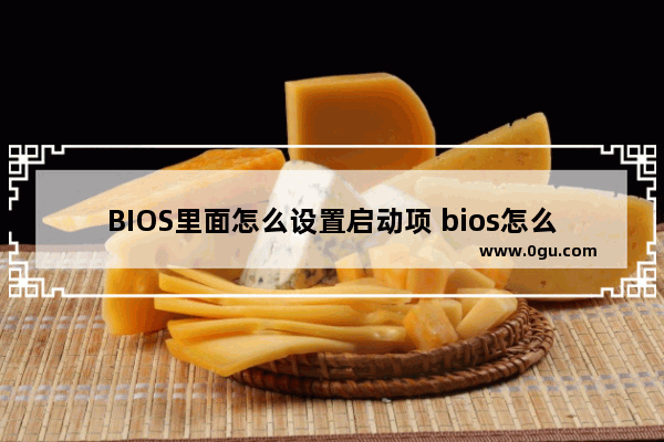 BIOS里面怎么设置启动项 bios怎么设置启动项硬盘