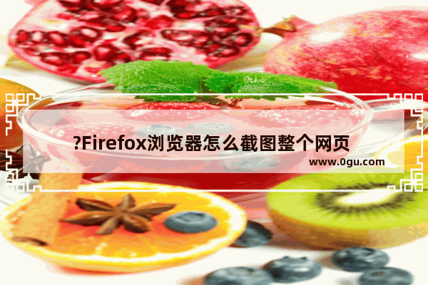 ?Firefox浏览器怎么截图整个网页 火狐浏览器中进行网页内容截图的方法教程