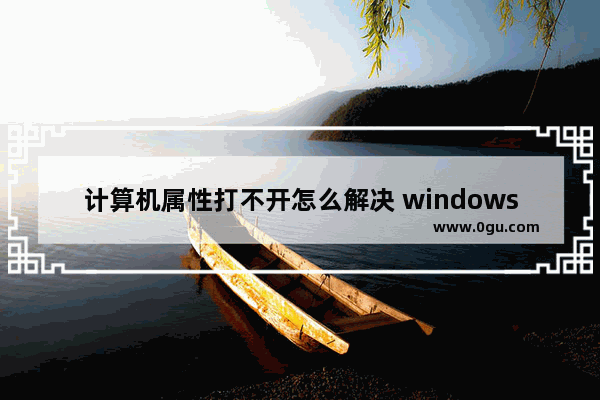 计算机属性打不开怎么解决 windows7计算机属性打不开