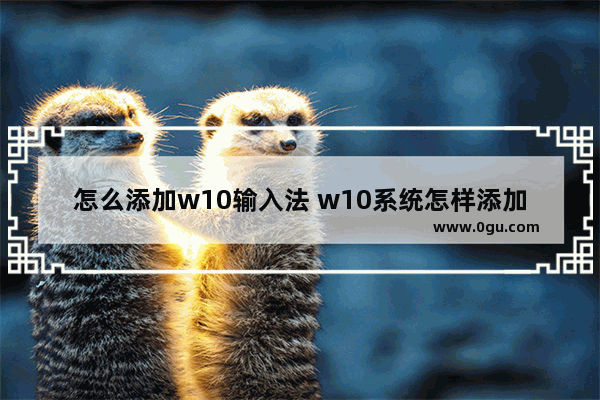 怎么添加w10输入法 w10系统怎样添加输入法